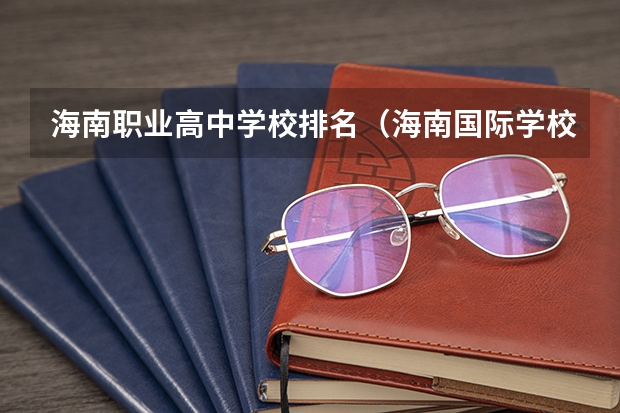 海南职业高中学校排名（海南国际学校排名）