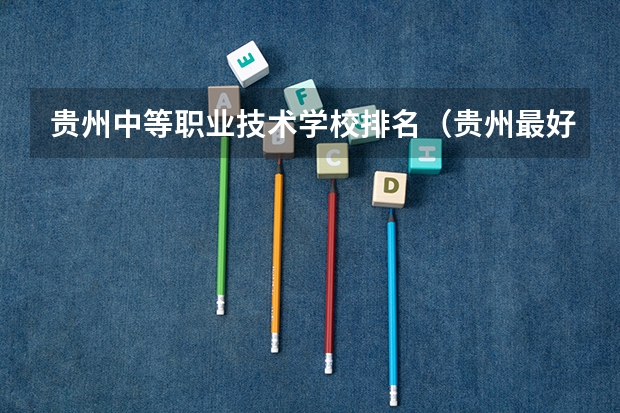贵州中等职业技术学校排名（贵州最好的中职学校排行榜）