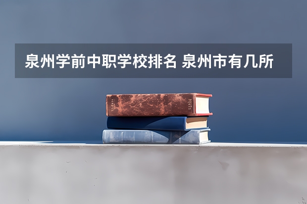 泉州学前中职学校排名 泉州市有几所公立中职学校？
