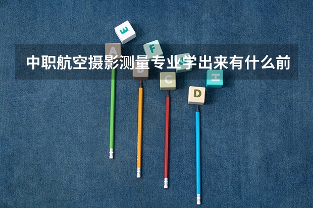中职航空摄影测量专业学出来有什么前途