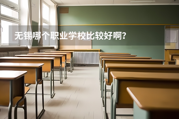 无锡哪个职业学校比较好啊？