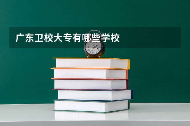 广东卫校大专有哪些学校