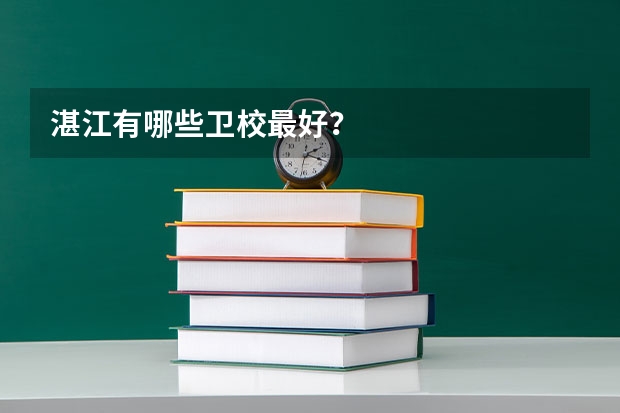 湛江有哪些卫校最好？
