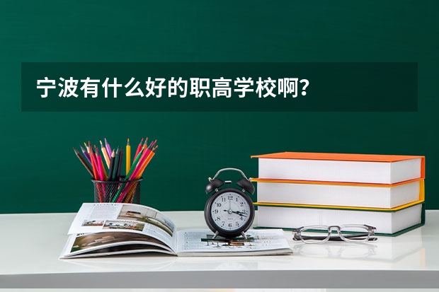 宁波有什么好的职高学校啊？