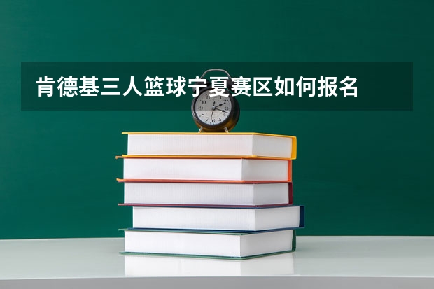 肯德基三人篮球宁夏赛区如何报名