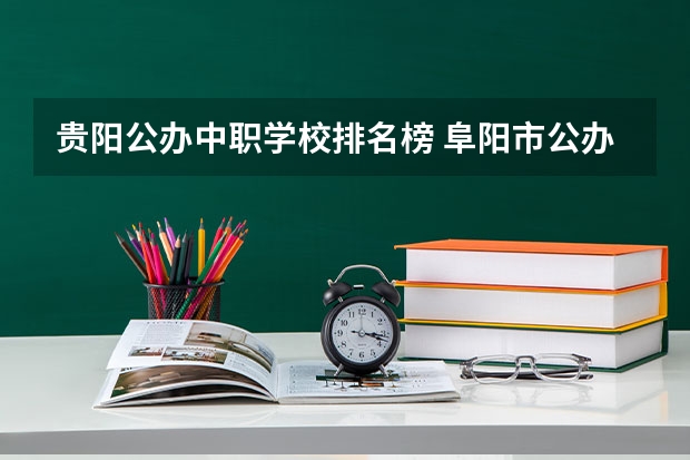 贵阳公办中职学校排名榜 阜阳市公办中职学校排名