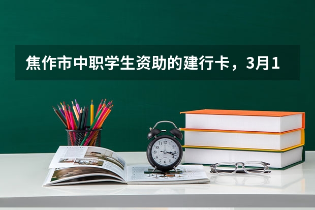 焦作市中职学生资助的建行卡，3月17日那天激活了，可是助学金什么时候能到账呢？