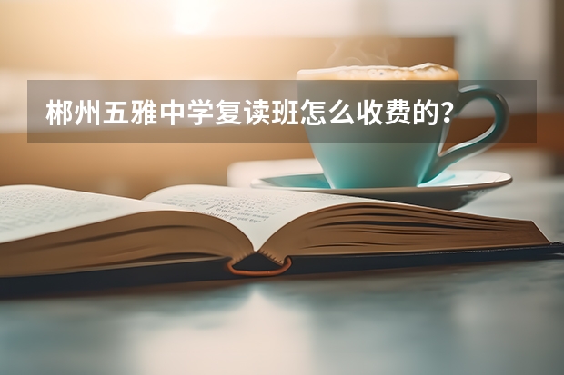 郴州五雅中学复读班怎么收费的？