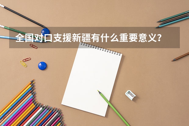 全国对口支援新疆有什么重要意义?