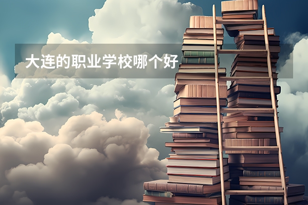大连的职业学校哪个好