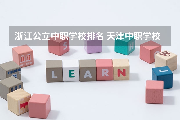 浙江公立中职学校排名 天津中职学校排名一览表