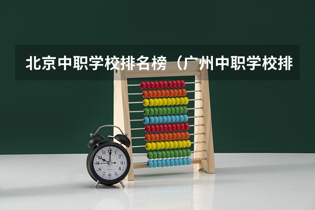 北京中职学校排名榜（广州中职学校排名榜）