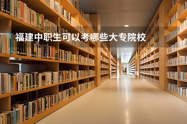 福建中职生可以考哪些大专院校