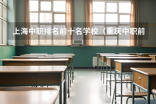 上海中职排名前十名学校（重庆中职前十学校排名）