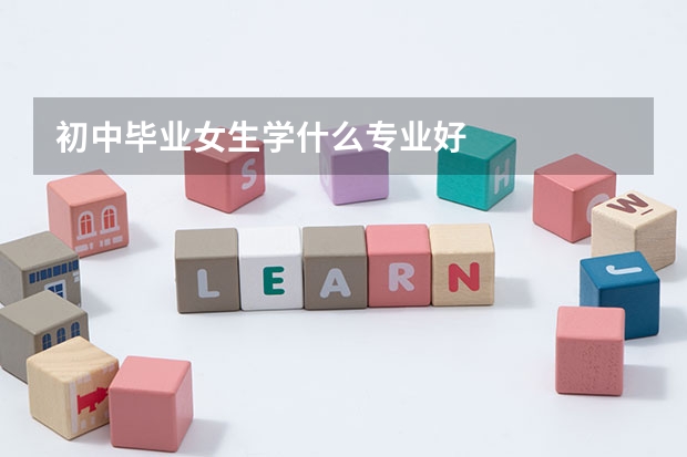初中毕业女生学什么专业好