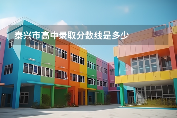 泰兴市高中录取分数线是多少