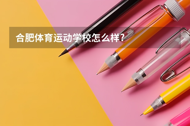 合肥体育运动学校怎么样?