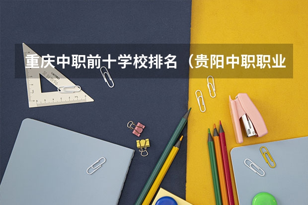 重庆中职前十学校排名（贵阳中职职业学校排名）