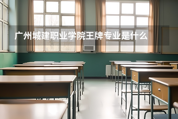 广州城建职业学院王牌专业是什么