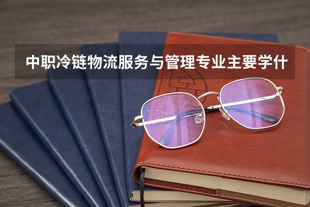 中职冷链物流服务与管理专业主要学什么