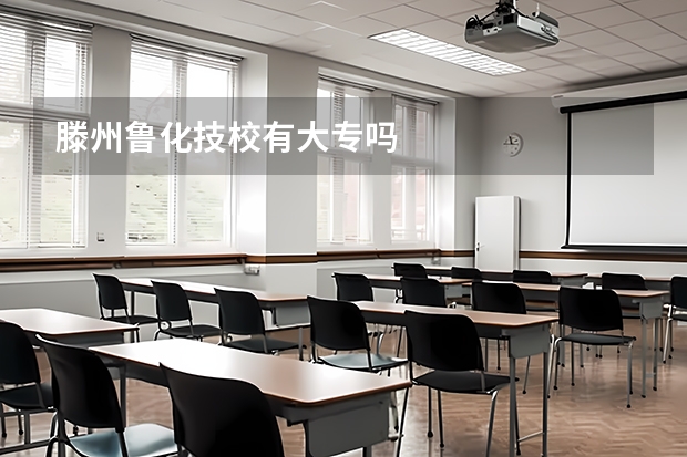 滕州鲁化技校有大专吗