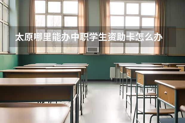 太原哪里能办中职学生资助卡怎么办