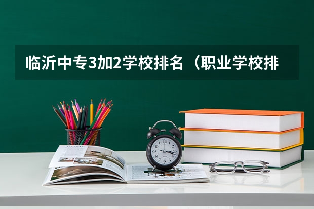 临沂中专3加2学校排名（职业学校排行榜？）