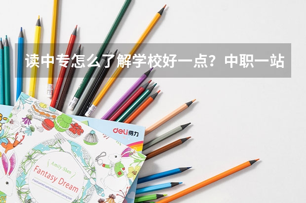 读中专怎么了解学校好一点？中职一站通择校平 台可以吗？