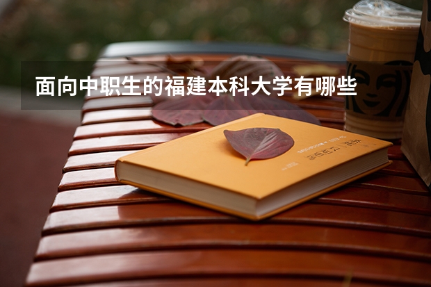面向中职生的福建本科大学有哪些