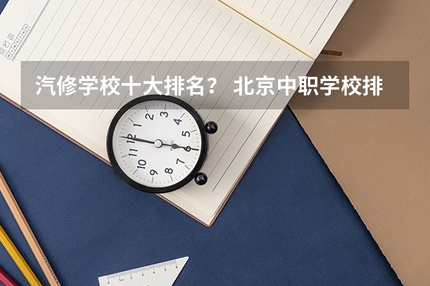 汽修学校十大排名？ 北京中职学校排名榜