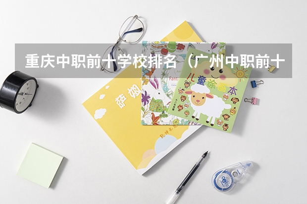 重庆中职前十学校排名（广州中职前十名学校）