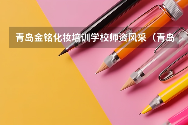 青岛金铭化妆培训学校师资风采（青岛金铭化妆培训学校培训后学员去向）