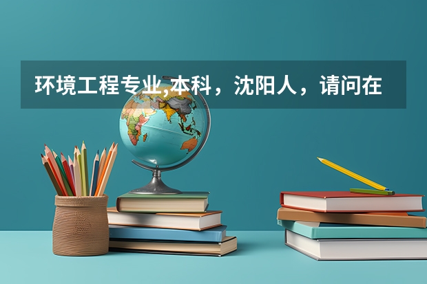 环境工程专业,本科，沈阳人，请问在沈阳能找到对口的工作吗？