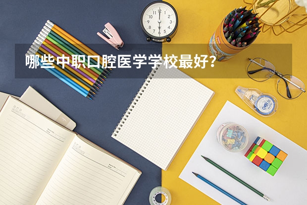 哪些中职口腔医学学校最好？