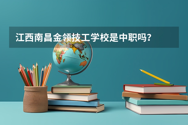 江西南昌金领技工学校是中职吗？