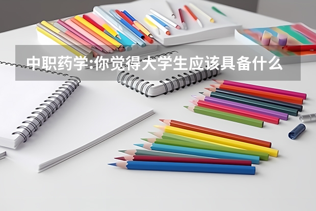 中职药学:你觉得大学生应该具备什么样的品质