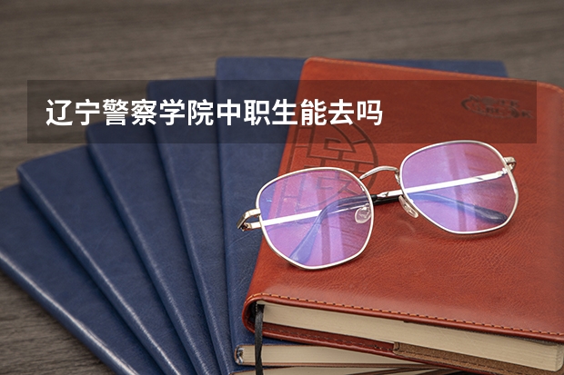 辽宁警察学院中职生能去吗