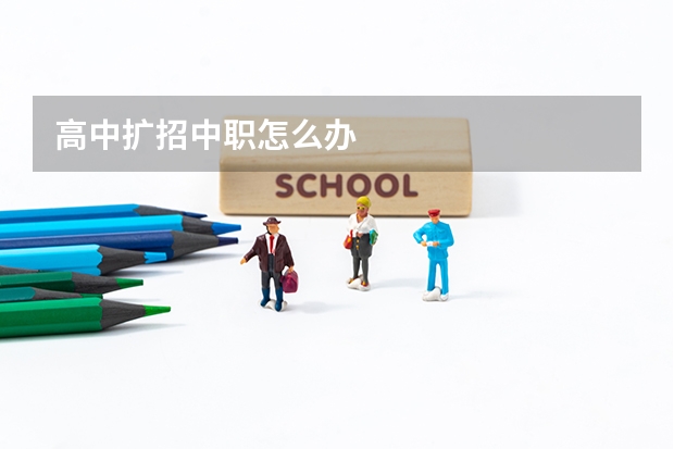 高中扩招中职怎么办