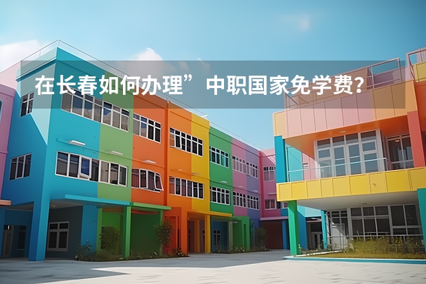 在长春如何办理”中职国家免学费?