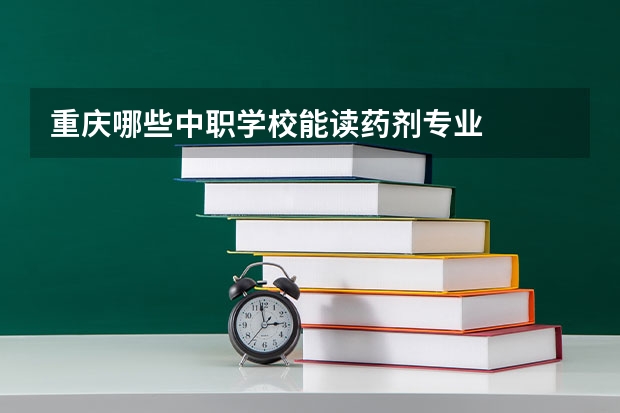 重庆哪些中职学校能读药剂专业