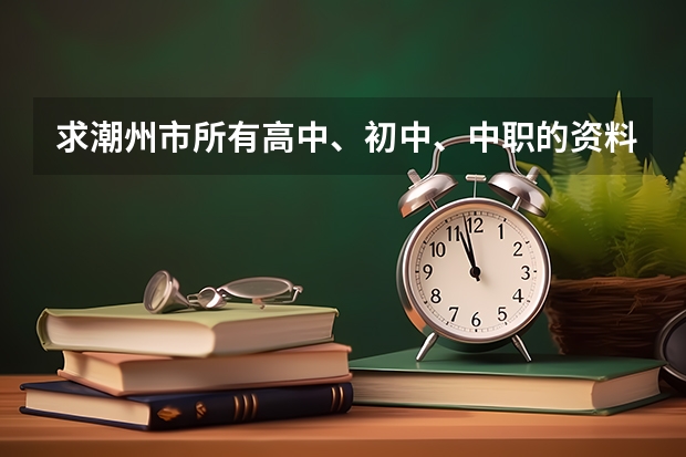 求潮州市所有高中、初中、中职的资料(广州中专排名)