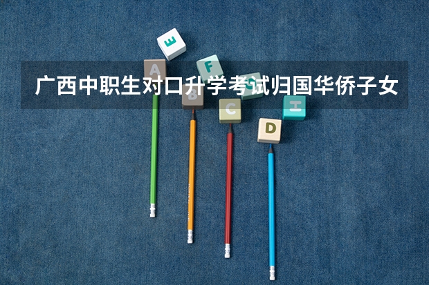 广西中职生对口升学考试归国华侨子女学生申请加分需要递交什么证明材料？