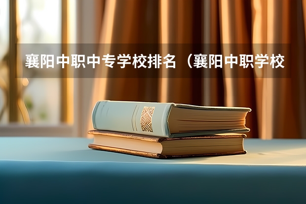 襄阳中职中专学校排名（襄阳中职学校录取条件）