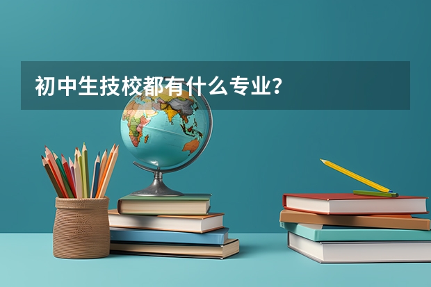 初中生技校都有什么专业？
