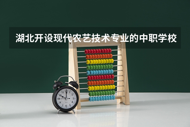 湖北开设现代农艺技术专业的中职学校名单有哪些