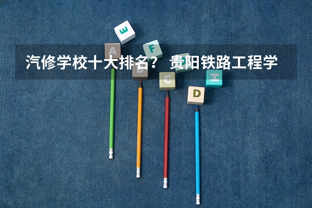 汽修学校十大排名？ 贵阳铁路工程学校2024年招生简章