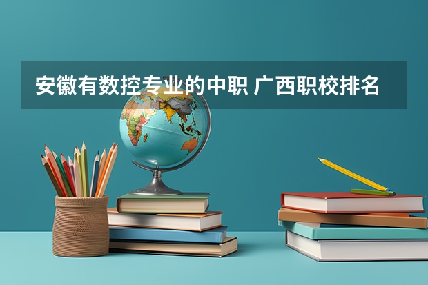 安徽有数控专业的中职 广西职校排名前十名学校