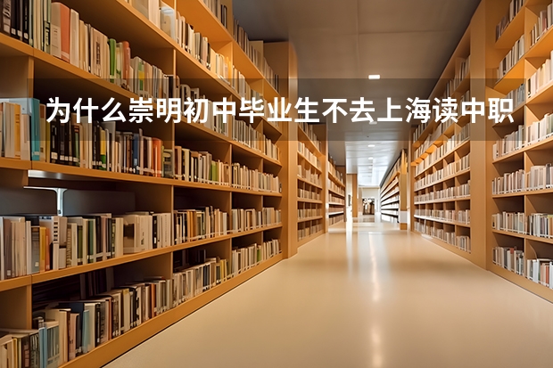 为什么崇明初中毕业生不去上海读中职学校，崇明人读中职学校到哪里读？