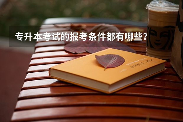 专升本考试的报考条件都有哪些?