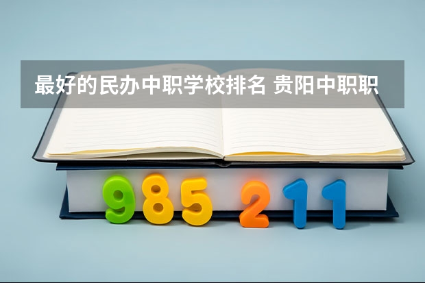 最好的民办中职学校排名 贵阳中职职业学校排名